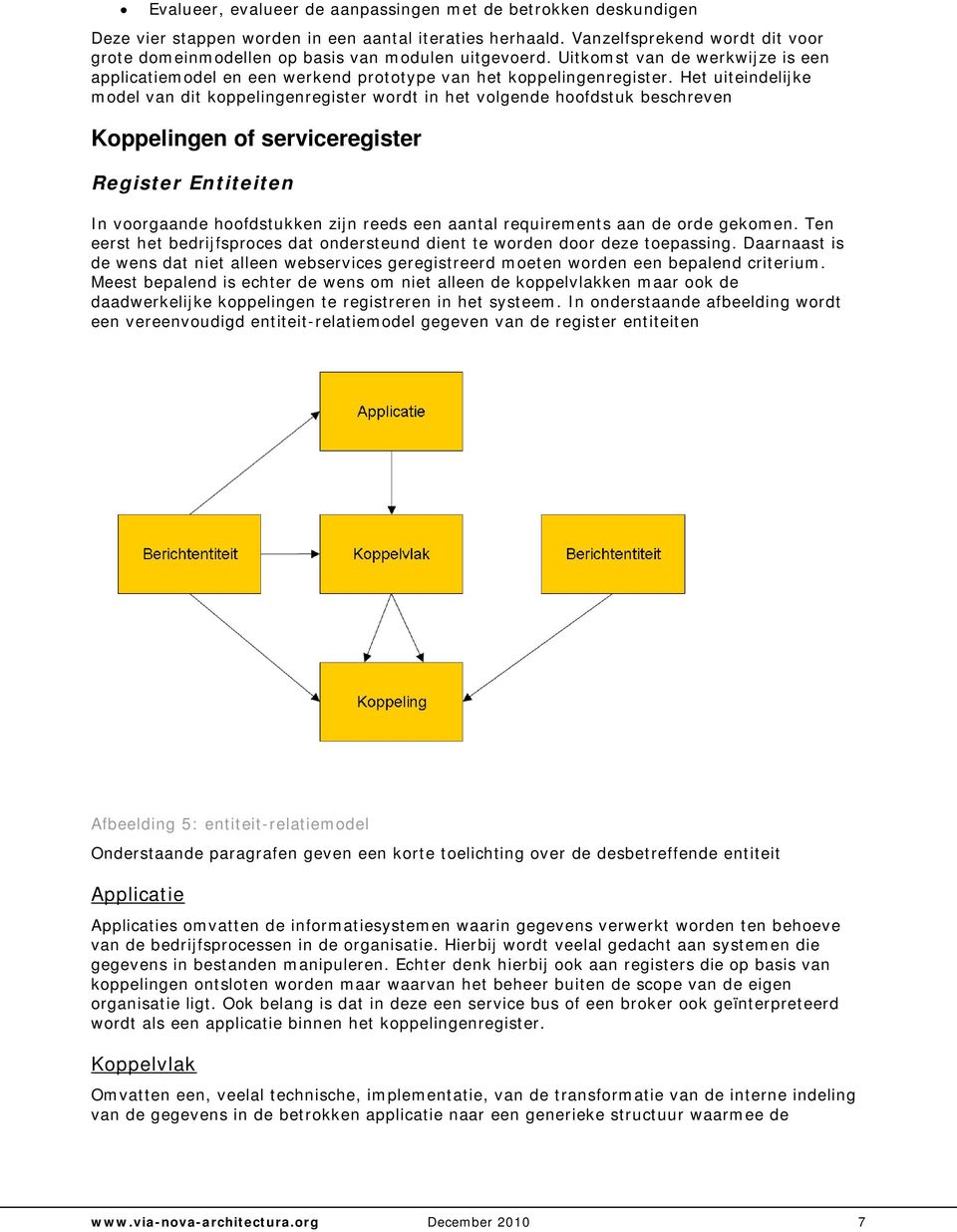 Het uiteindelijke model van dit koppelingenregister wordt in het volgende hoofdstuk beschreven Koppelingen of serviceregister Register Entiteiten In voorgaande hoofdstukken zijn reeds een aantal