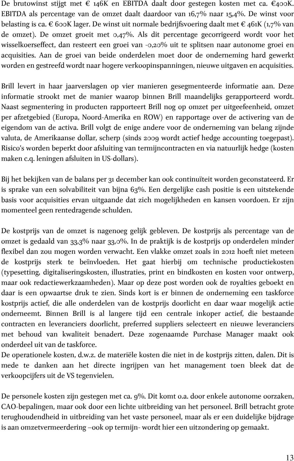 Als dit percentage gecorrigeerd wordt voor het wisselkoerseffect, dan resteert een groei van -0,20% uit te splitsen naar autonome groei en acquisities.