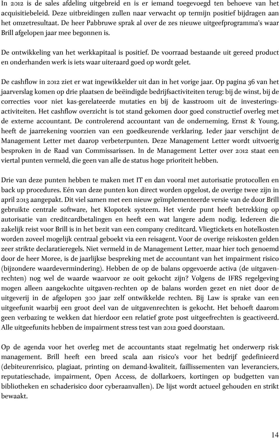 De voorraad bestaande uit gereed product en onderhanden werk is iets waar uiteraard goed op wordt gelet. De cashflow in 2012 ziet er wat ingewikkelder uit dan in het vorige jaar.