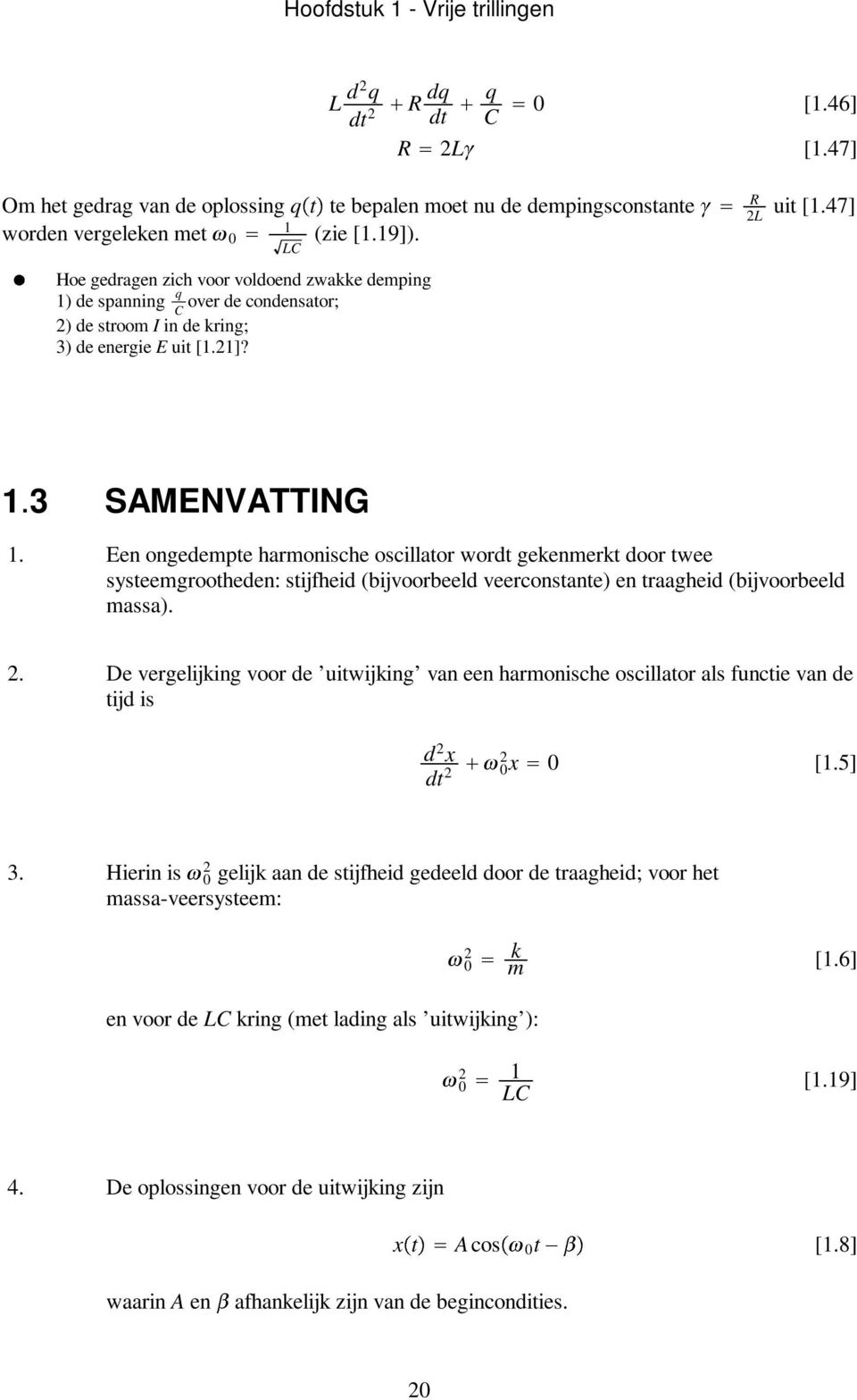 Een ongedempte harmonische oscillator wordt gekenmerkt door twee systeemgrootheden: stijfheid (bijvoorbeeld veerconstante) en traagheid (bijvoorbeeld massa). 2.