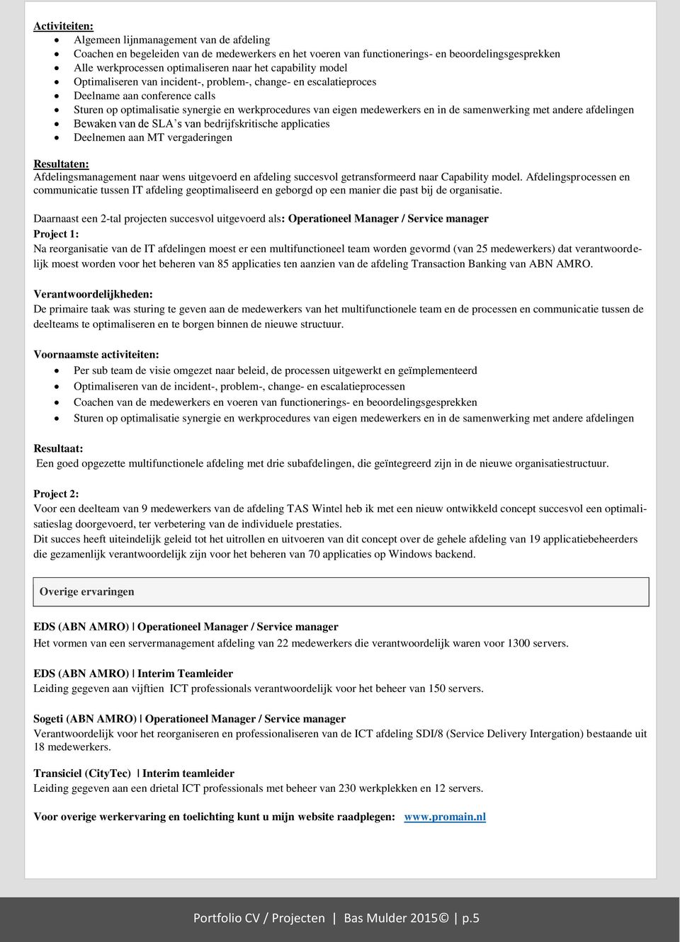 andere afdelingen Bewaken van de SLA s van bedrijfskritische applicaties Deelnemen aan MT vergaderingen Afdelingsmanagement naar wens uitgevoerd en afdeling succesvol getransformeerd naar Capability