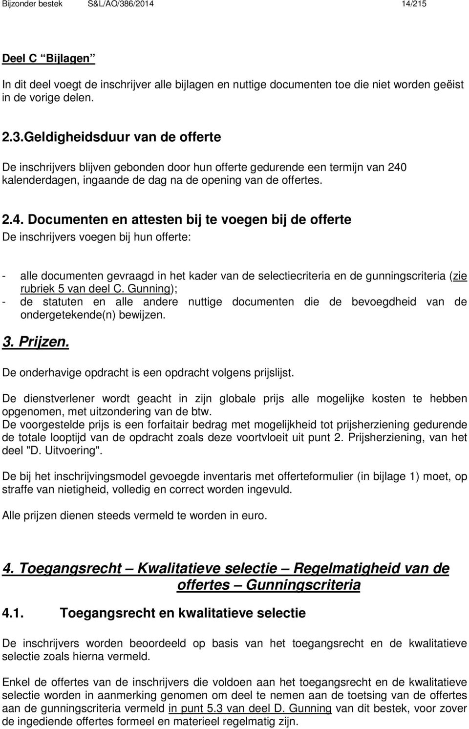 van deel C. Gunning); - de statuten en alle andere nuttige documenten die de bevoegdheid van de ondergetekende(n) bewijzen. 3. Prijzen. De onderhavige opdracht is een opdracht volgens prijslijst.