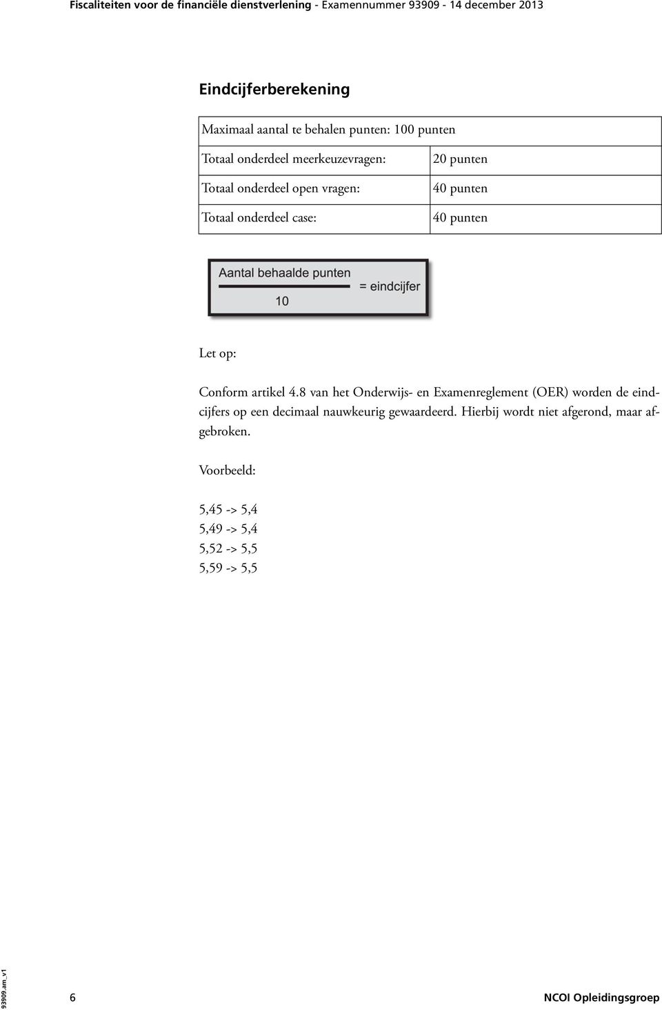 8 van het Onderwijs- en Examenreglement (OER) worden de eindcijfers op een decimaal nauwkeurig gewaardeerd.