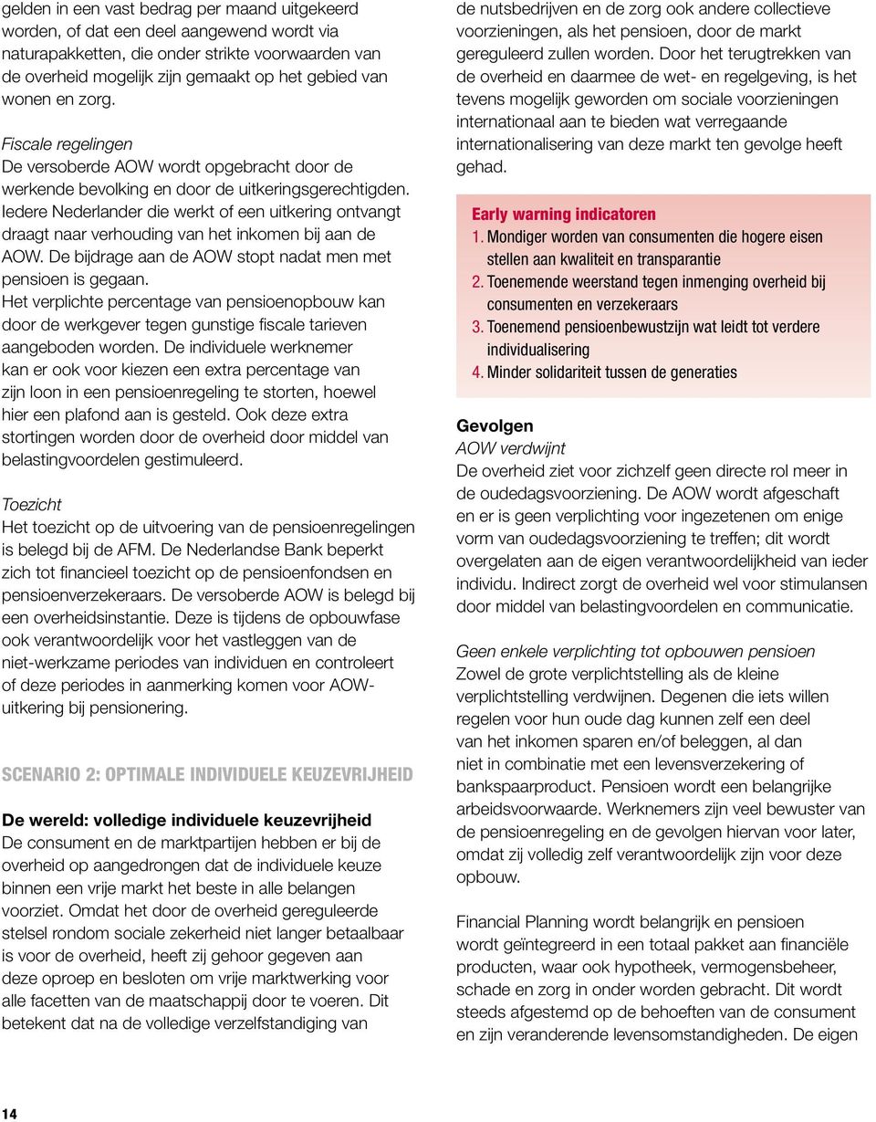 Iedere Nederlander die werkt of een uitkering ontvangt draagt naar verhouding van het inkomen bij aan de AOW. De bijdrage aan de AOW stopt nadat men met pensioen is gegaan.