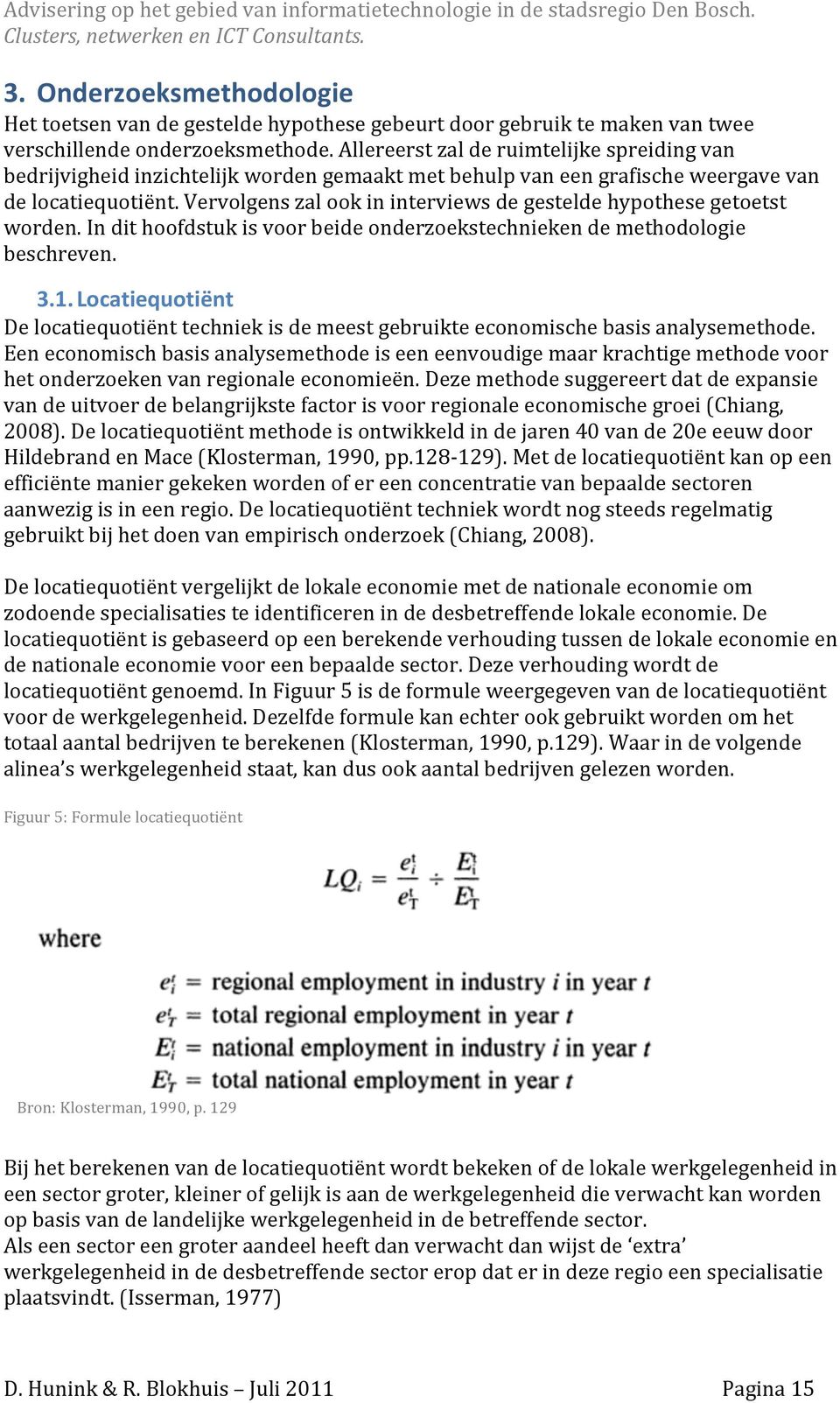 Vervolgens zal ook in interviews de gestelde hypothese getoetst worden. In dit hoofdstuk is voor beide onderzoekstechnieken de methodologie beschreven. 3.1.