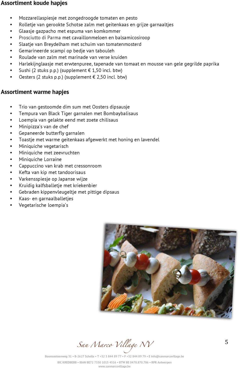 kruiden Harlekijnglaasje met erwtenpuree, tapenade van tomaat en mousse van gele gegrilde paprika Sushi (2 stuks p.p.) (supplement 1,50 incl. btw) Oesters (2 stuks p.p.) (supplement 2,50 incl.