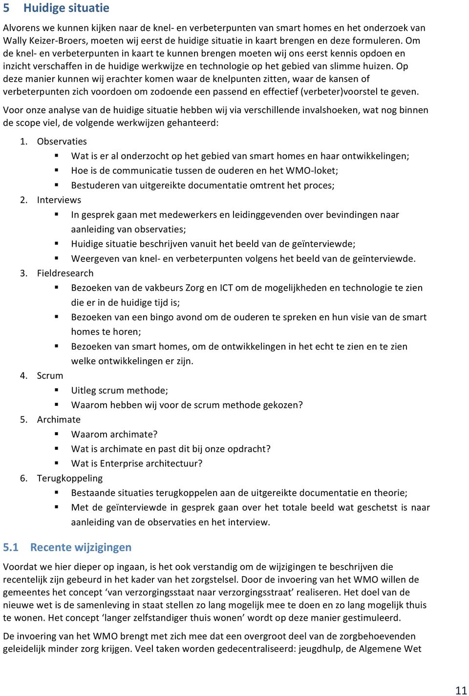 Op deze manier kunnen wij erachter komen waar de knelpunten zitten, waar de kansen of verbeterpunten zich voordoen om zodoende een passend en effectief (verbeter)voorstel te geven.