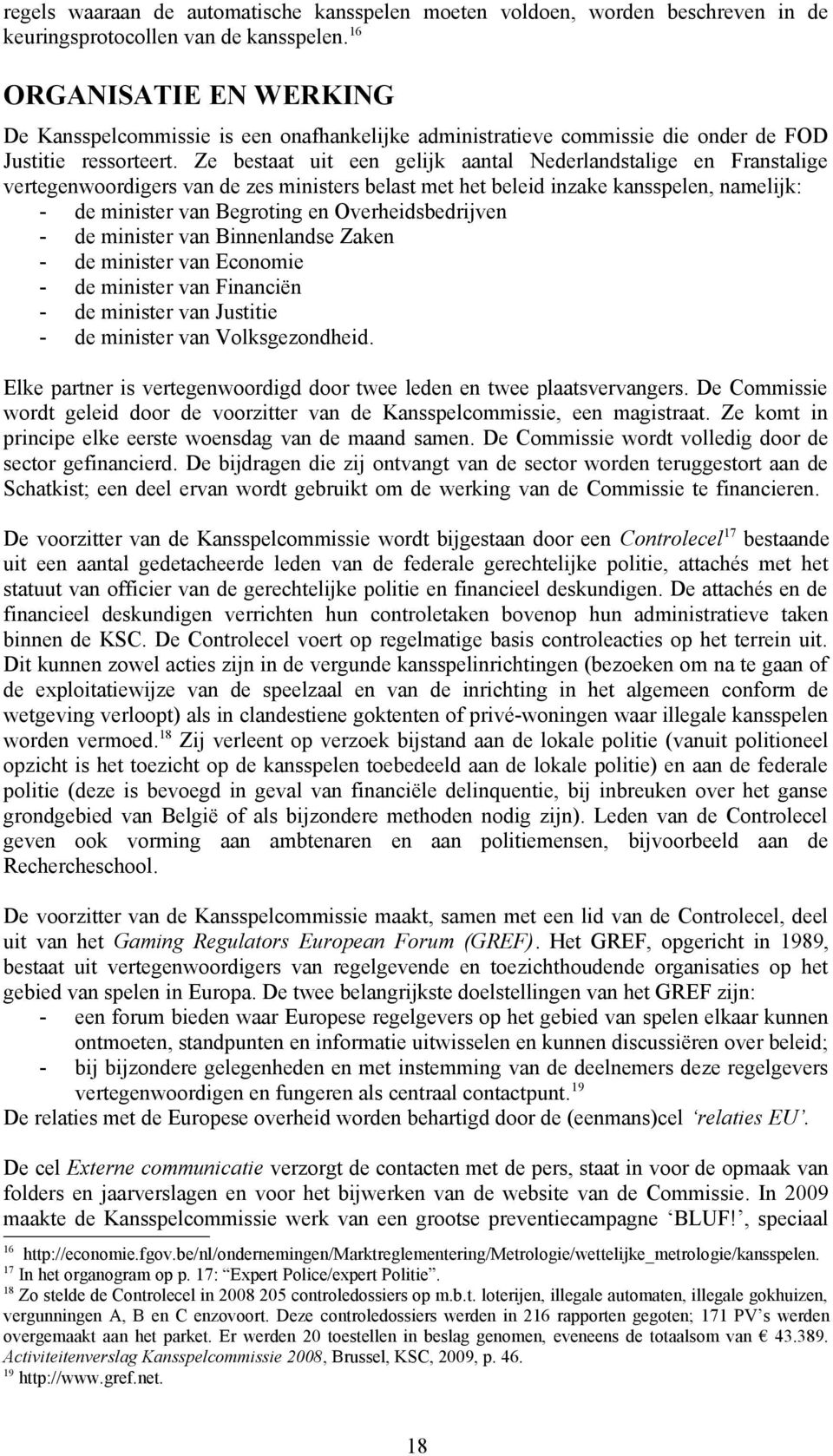 Ze bestaat uit een gelijk aantal Nederlandstalige en Franstalige vertegenwoordigers van de zes ministers belast met het beleid inzake kansspelen, namelijk: - de minister van Begroting en