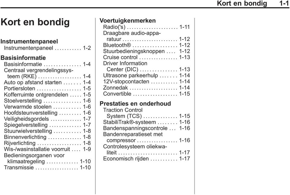 .......... 1-6 Hoofdsteunverstelling......... 1-6 Veiligheidsgordels............. 1-7 Spiegelverstelling............. 1-7 Stuurwielverstelling........... 1-8 Binnenverlichting.............. 1-8 Rijverlichting.