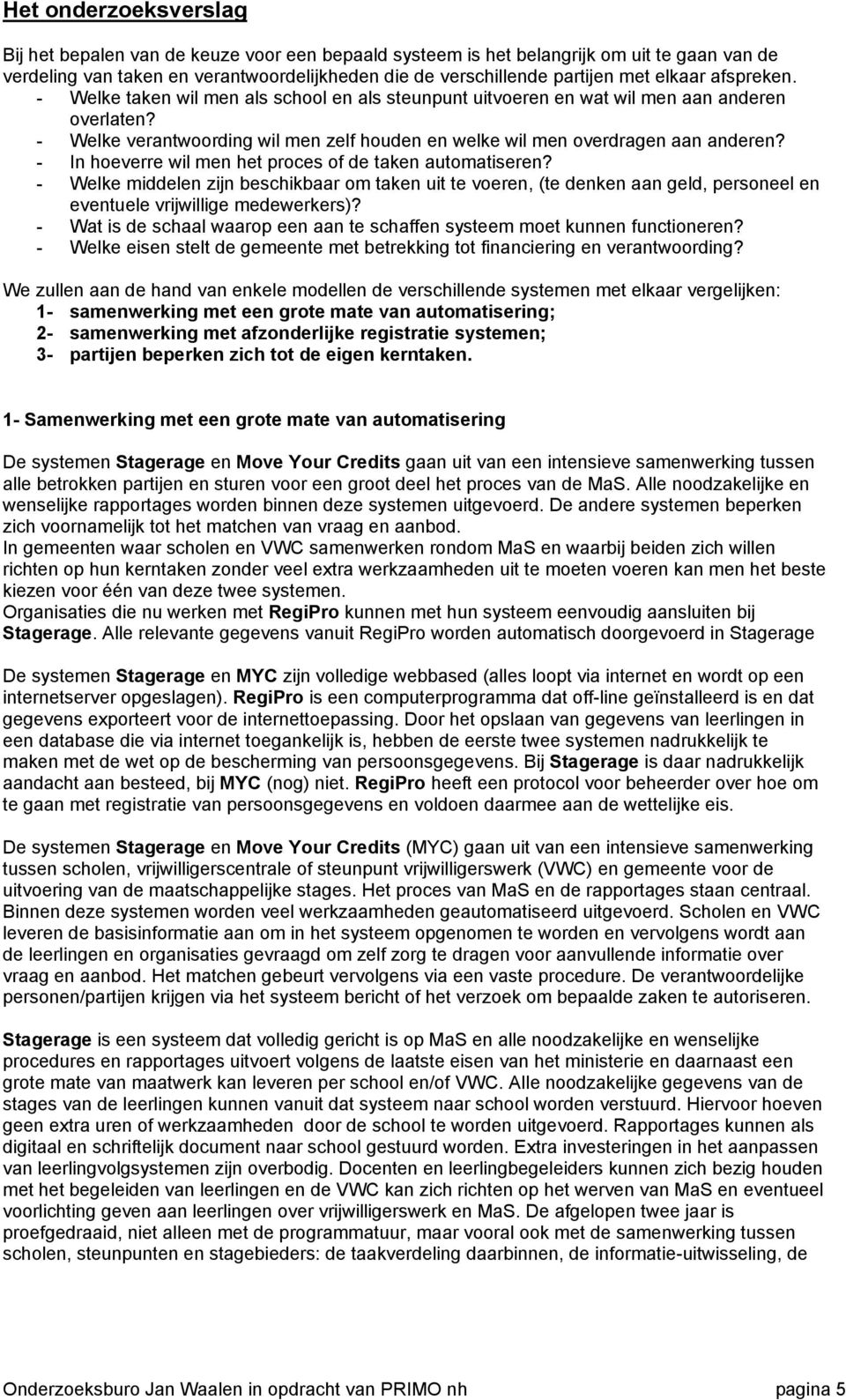 - In hoeverre wil men het proces of de taken automatiseren? - Welke middelen zijn beschikbaar om taken uit te voeren, (te denken aan geld, personeel en eventuele vrijwillige medewerkers)?