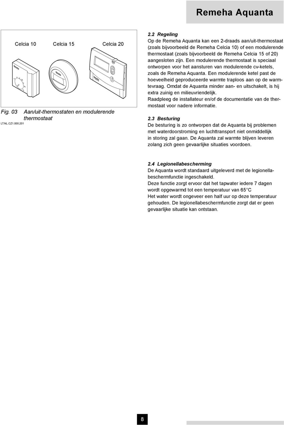 zijn. Een modulerende thermostaat is speciaal ontworpen voor het aansturen van modulerende cv-ketels, zoals de Remeha Aquanta.