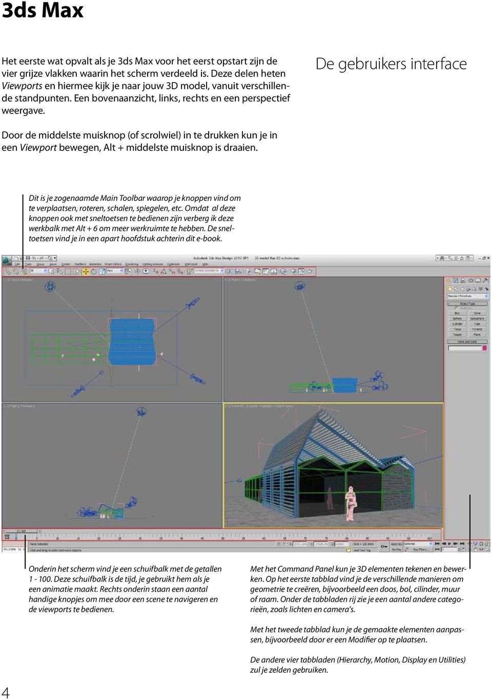 De gebruikers interface Door de middelste muisknop (of scrolwiel) in te drukken kun je in een Viewport bewegen, Alt + middelste muisknop is draaien.