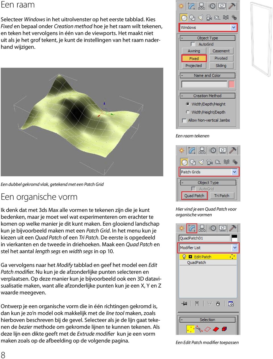 Een raam tekenen Een dubbel gekromd vlak, getekend met een Patch Grid Een organische vorm Ik denk dat met 3ds Max alle vormen te tekenen zijn die je kunt bedenken, maar je moet wel wat experimenteren