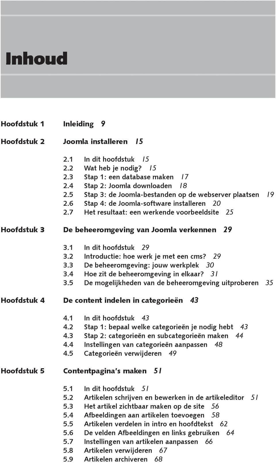 7 Het resultaat: een werkende voorbeeldsite 25 Hoofdstuk 3 De beheeromgeving van Joomla verkennen 29 3.1 In dit hoofdstuk 29 3.2 Introductie: hoe werk je met een cms? 29 3.3 De beheeromgeving: jouw werkplek 30 3.