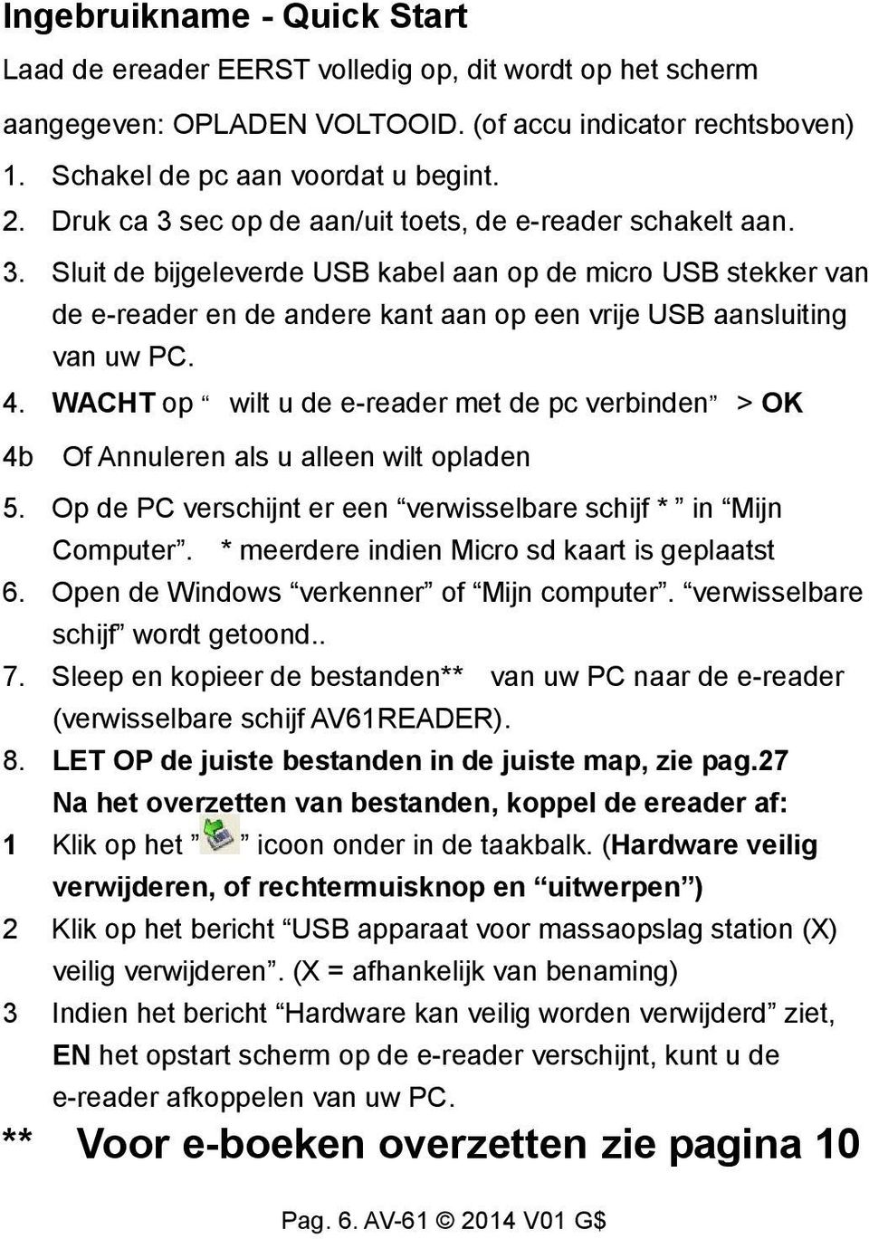 4. WACHT op wilt u de e-reader met de pc verbinden > OK 4b Of Annuleren als u alleen wilt opladen 5. Op de PC verschijnt er een verwisselbare schijf * in Mijn Computer.