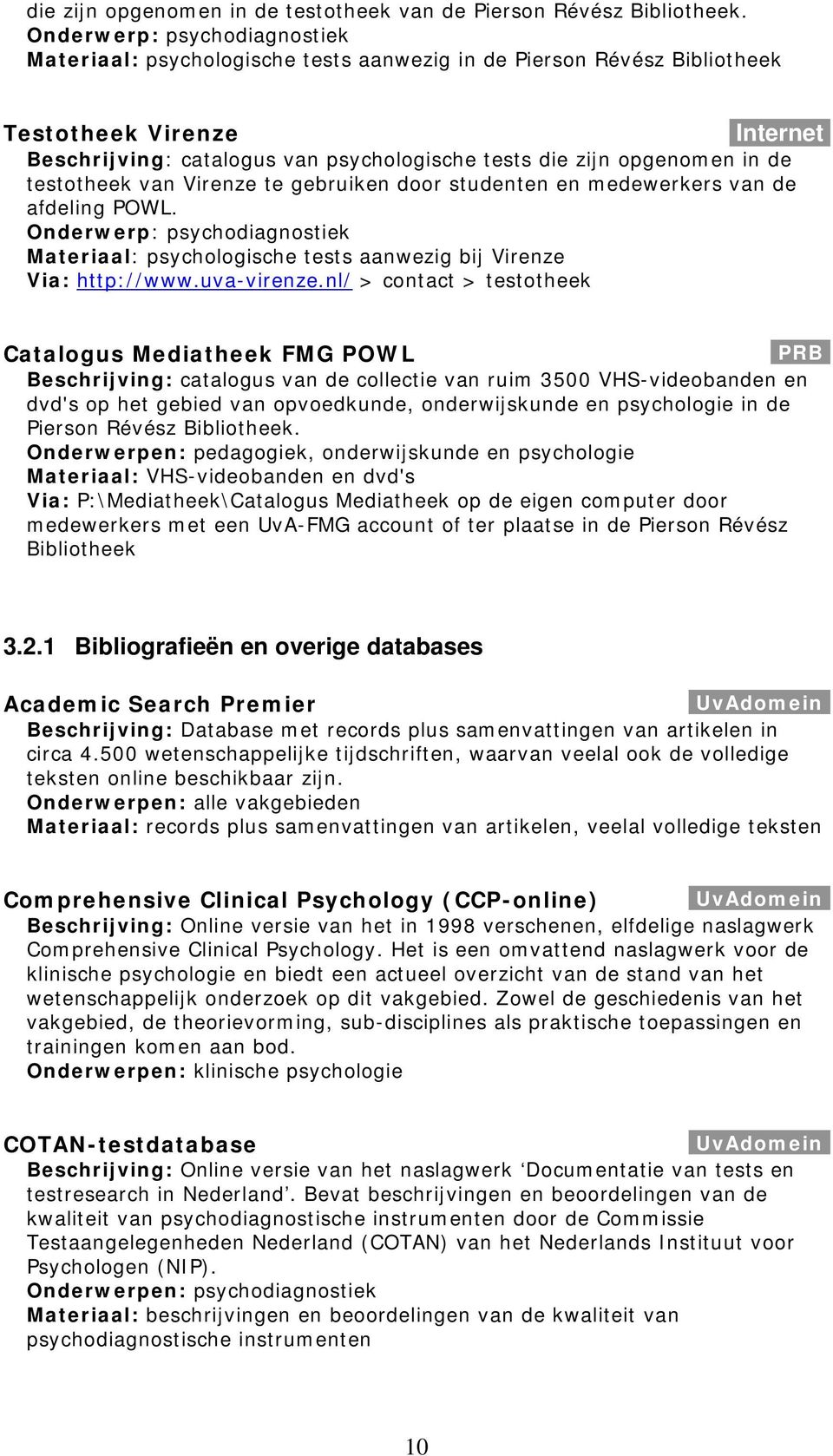 Onderwerp: psychodiagnostiek Materiaal: psychologische tests aanwezig bij Virenze Via: http://www.uva-virenze.nl/ > contact > testotheek Catalogus Mediatheek FMG POWL.PRB.
