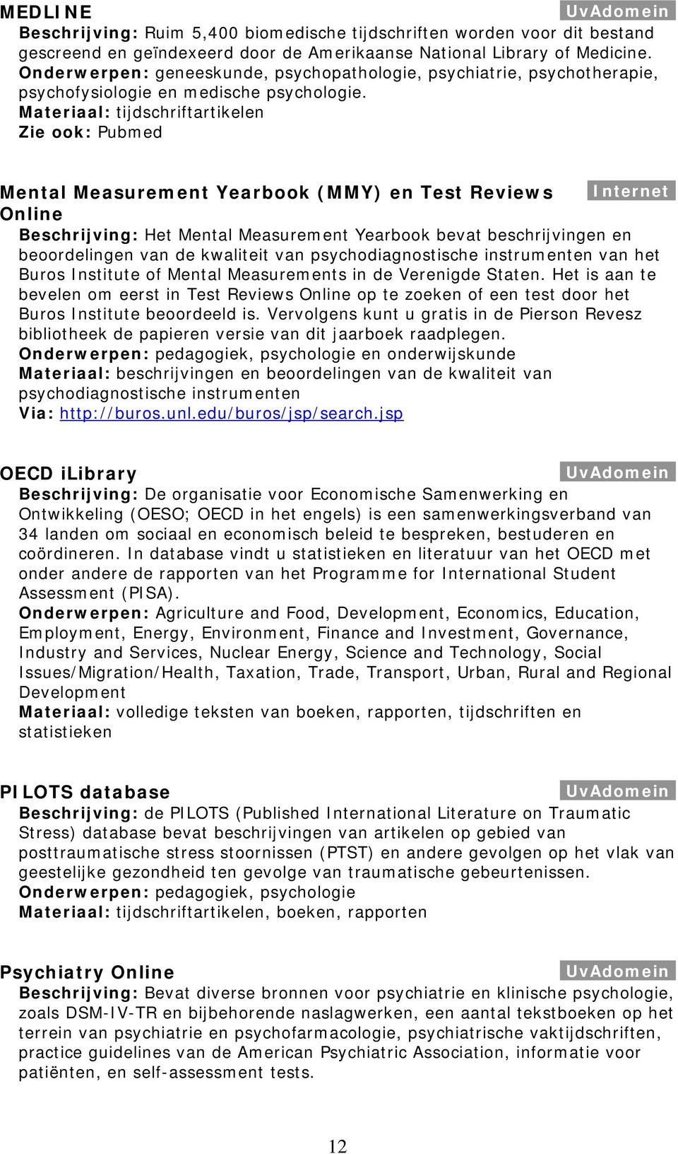 Materiaal: tijdschriftartikelen Zie ook: Pubmed Mental Measurement Yearbook (MMY) en Test Reviews.Internet.