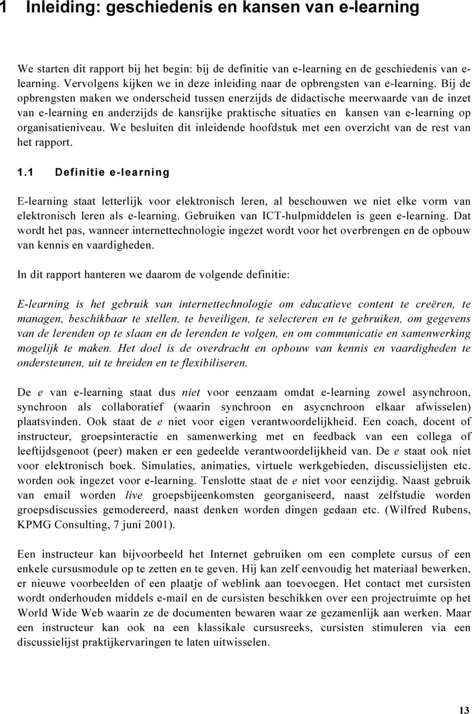 Bij de opbrengsten maken we onderscheid tussen enerzijds de didactische meerwaarde van de inzet van e-learning en anderzijds de kansrijke praktische situaties en kansen van e-learning op