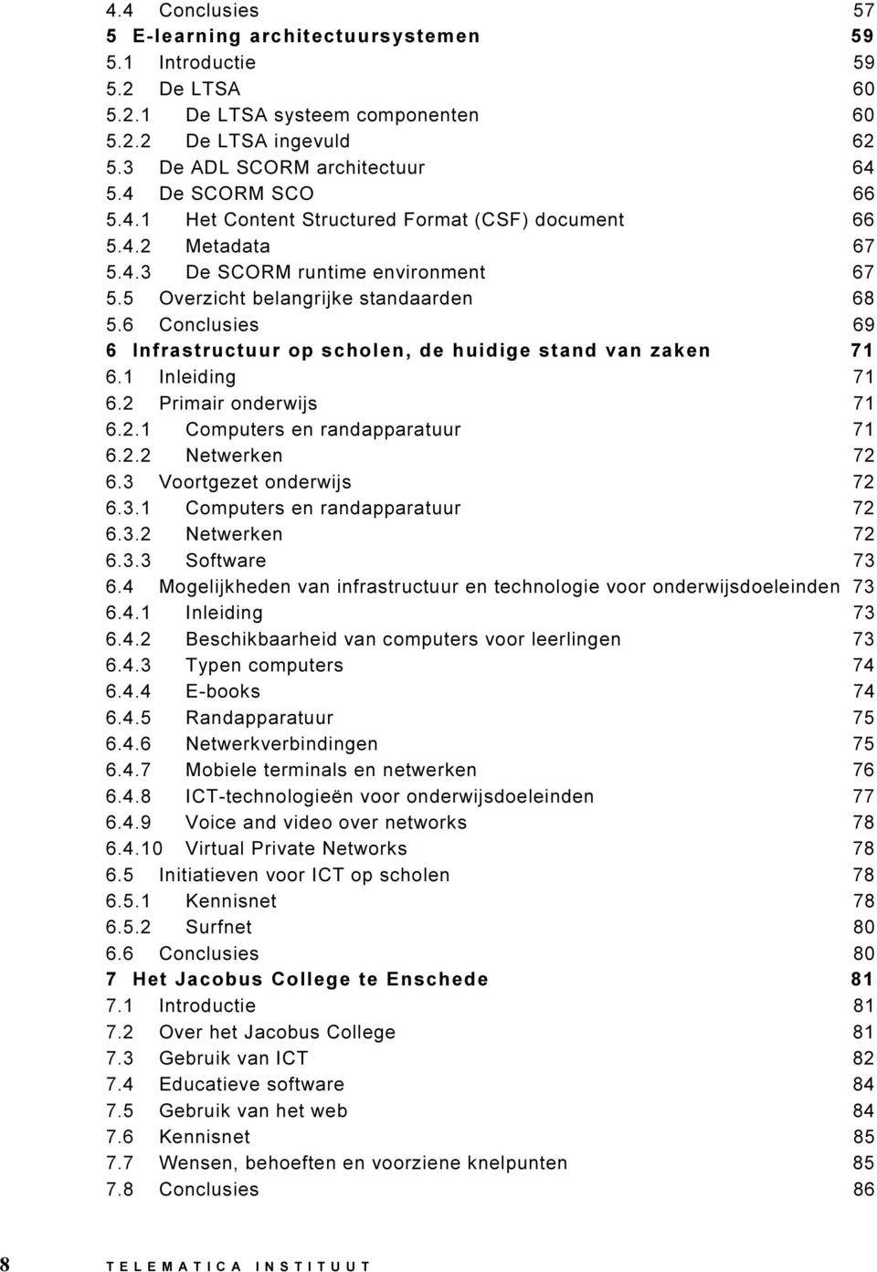 6 Conclusies 69 6 Infrastructuur op scholen, de huidige stand van zaken 71 6.1 Inleiding 71 6.2 Primair onderwijs 71 6.2.1 Computers en randapparatuur 71 6.2.2 Netwerken 72 6.