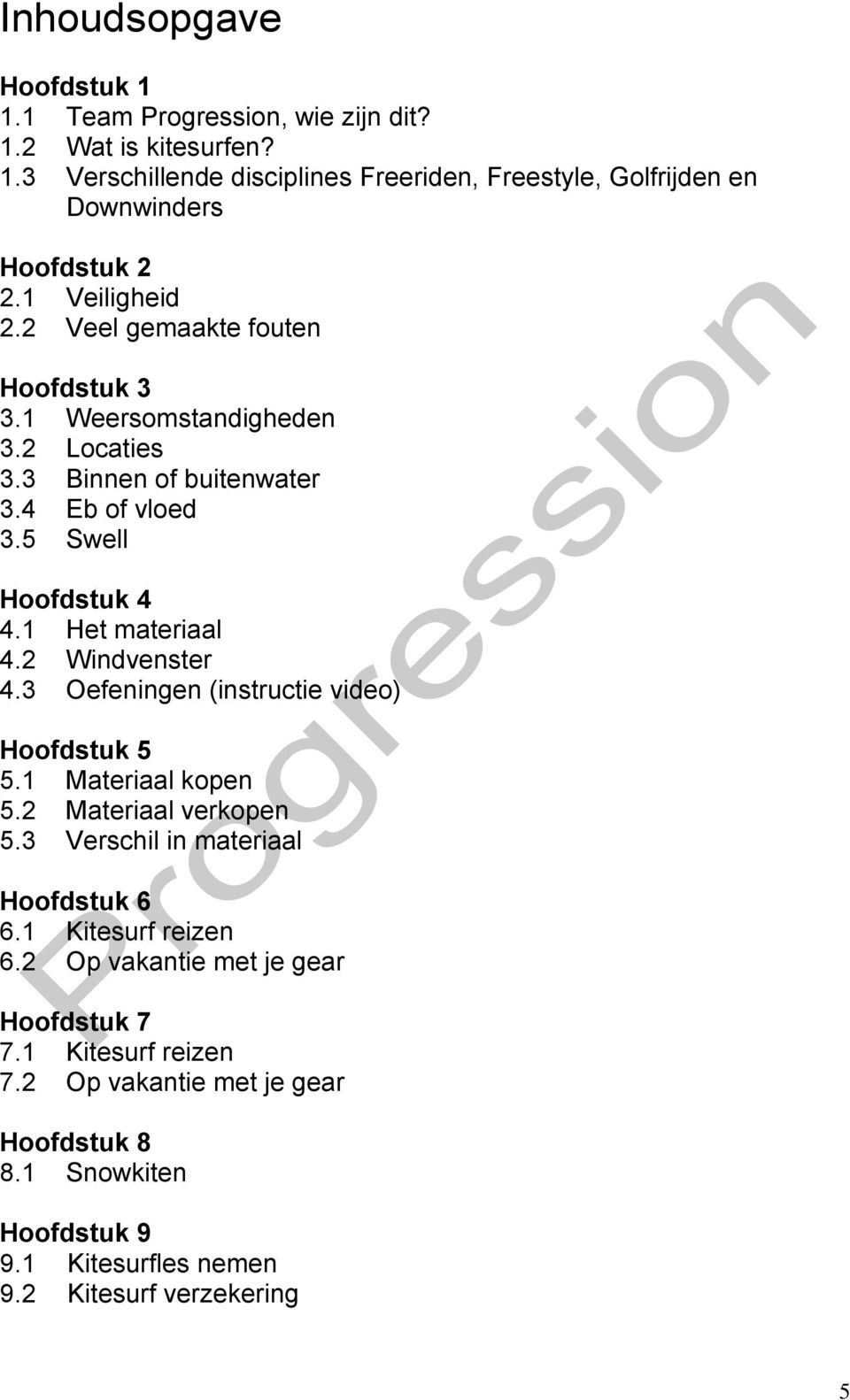 2 Windvenster 4.3 Oefeningen (instructie video) Hoofdstuk 5 5.1 Materiaal kopen 5.2 Materiaal verkopen 5.3 Verschil in materiaal Hoofdstuk 6 6.1 Kitesurf reizen 6.