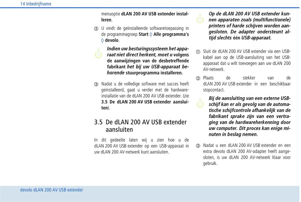 Nadat u de volledige software met succes heeft geïnstalleerd, gaat u verder met de hardwareinstallatie van de dlan 200 AV USB extender. (zie 3.