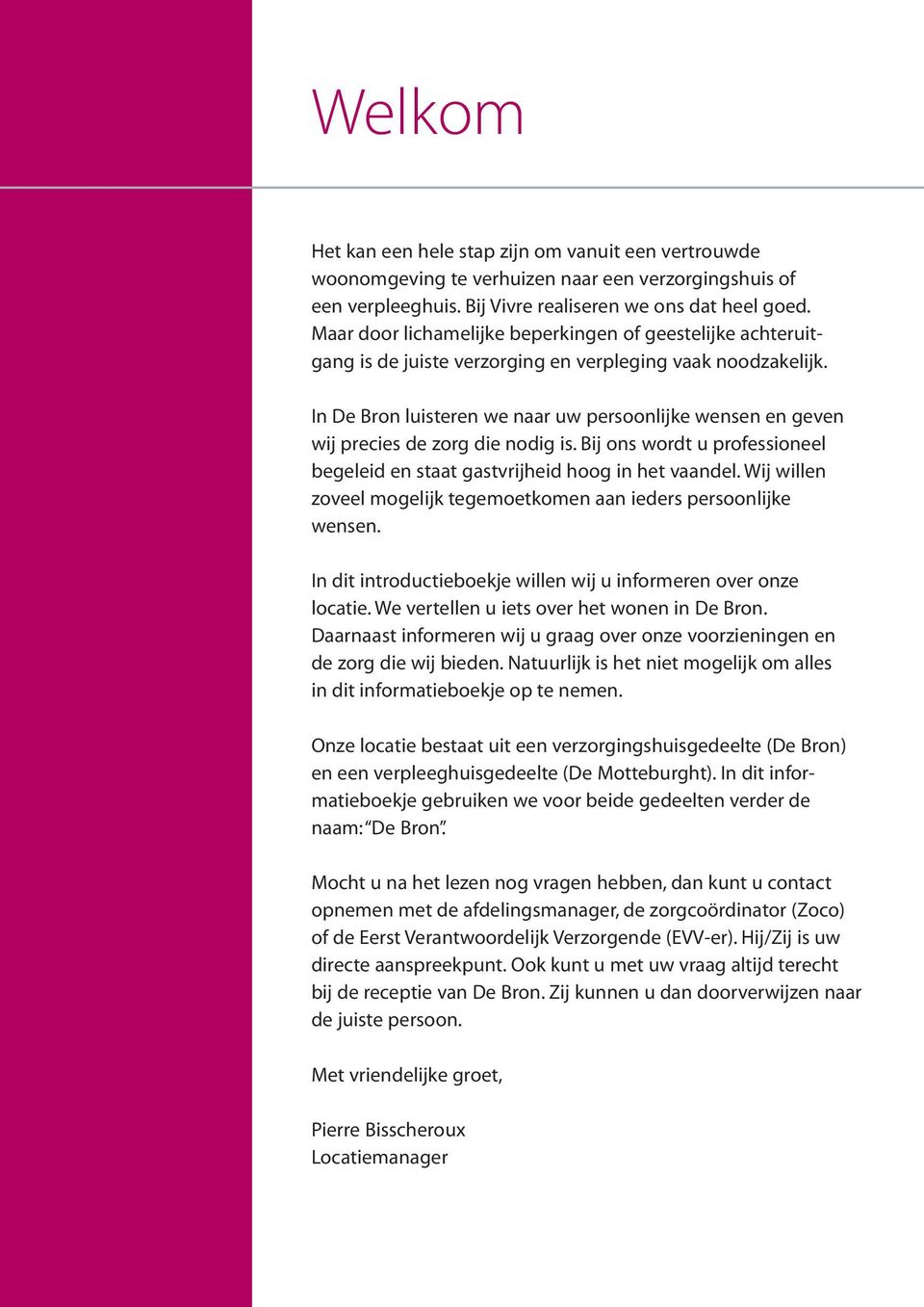 In De Bron luisteren we naar uw persoonlijke wensen en geven wij precies de zorg die nodig is. Bij ons wordt u professioneel begeleid en staat gastvrijheid hoog in het vaandel.