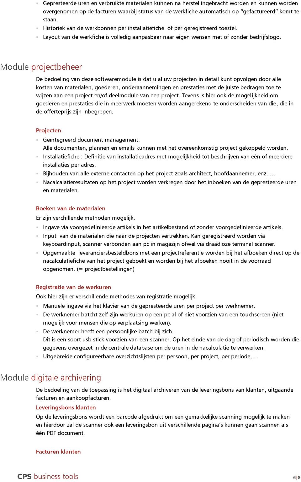 Module projectbeheer De bedoeling van deze softwaremodule is dat u al uw projecten in detail kunt opvolgen door alle kosten van materialen, goederen, onderaannemingen en prestaties met de juiste