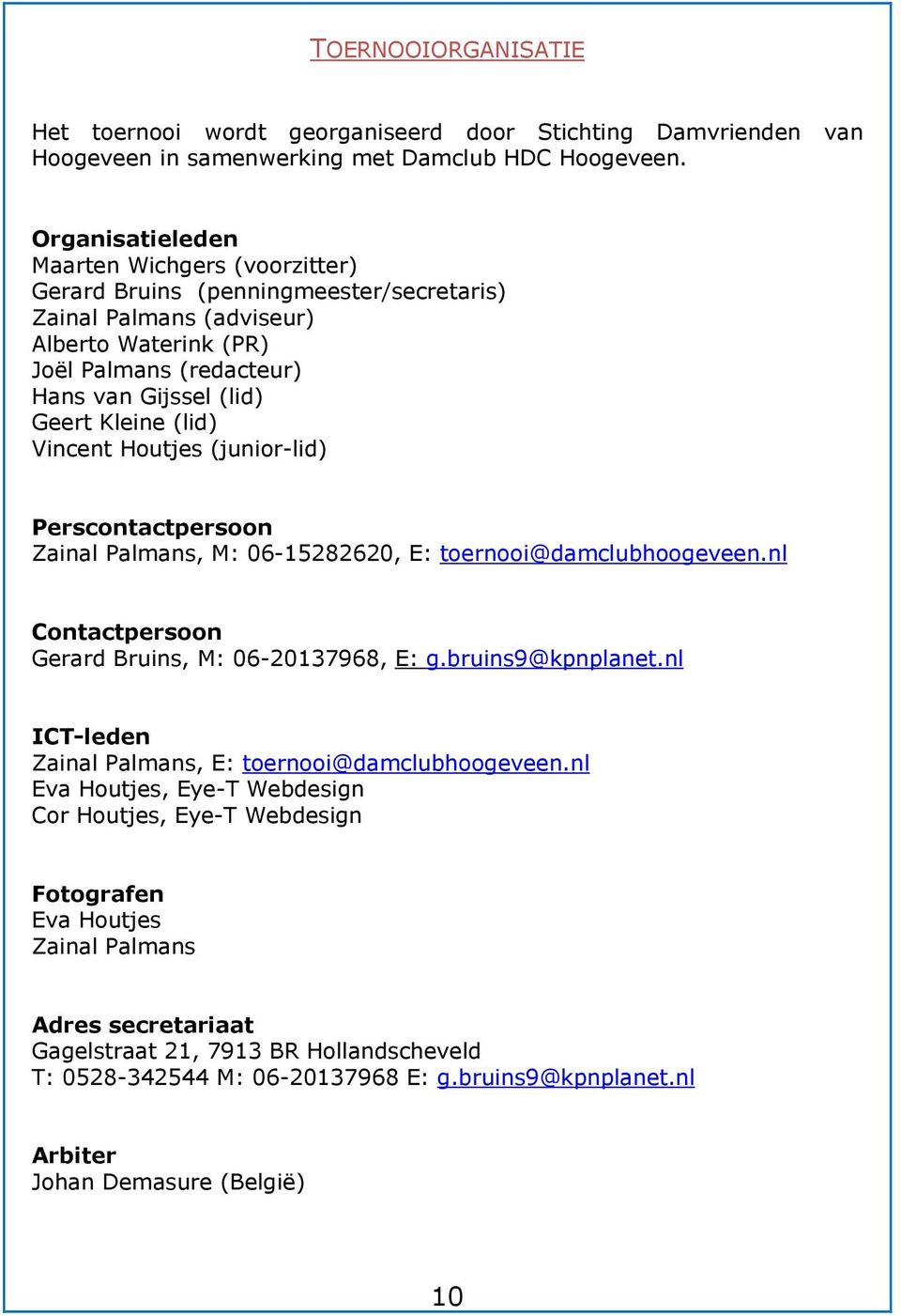 (lid) Vincent Houtjes (junior-lid) Perscontactpersoon Zainal Palmans, M: 06-15282620, E: toernooi@damclubhoogeveen.nl Contactpersoon Gerard Bruins, M: 06-20137968, E: g.bruins9@kpnplanet.