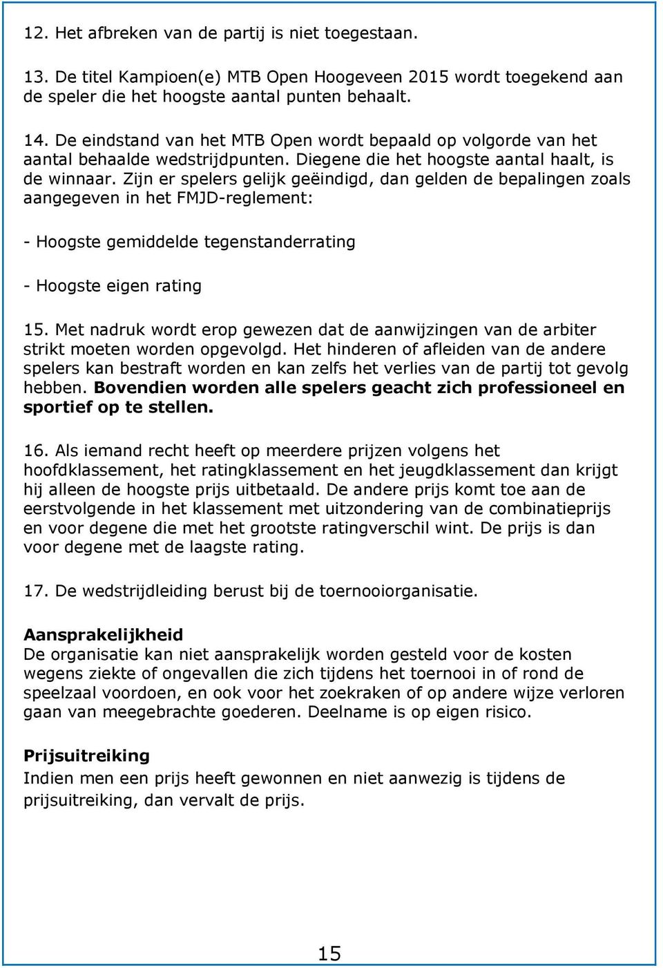 Zijn er spelers gelijk geëindigd, dan gelden de bepalingen zoals aangegeven in het FMJD-reglement: - Hoogste gemiddelde tegenstanderrating - Hoogste eigen rating 15.