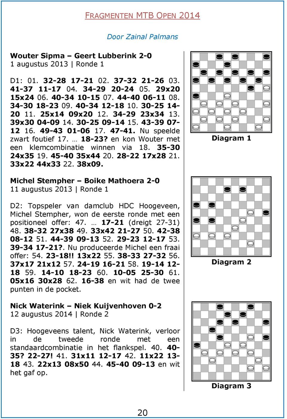 Nu speelde zwart foutief 17. 18-23? en kon Wouter met een klemcombinatie winnen via 18. 35-30 24x35 19. 45-40 35x44 20. 28-22 17x28 21. 33x22 44x33 22. 38x09.