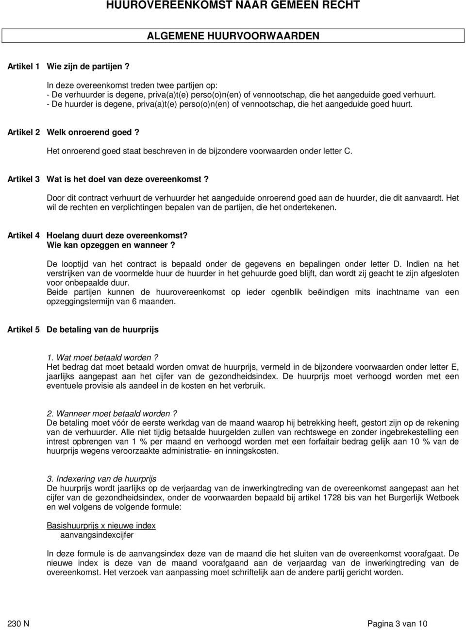 - De huurder is degene, priva(a)t(e) perso(o)n(en) of vennootschap, die het aangeduide goed huurt. Artikel 2 Welk onroerend goed?