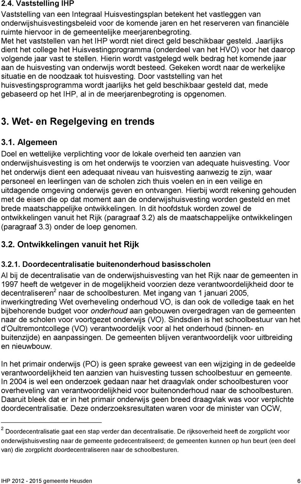 Jaarlijks dient het college het Huisvestingprogramma (onderdeel van het HVO) voor het daarop volgende jaar vast te stellen.