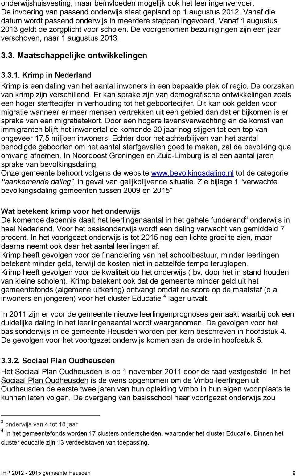 De voorgenomen bezuinigingen zijn een jaar verschoven, naar 1 augustus 2013. 3.3. Maatschappelijke ontwikkelingen 3.3.1. Krimp in Nederland Krimp is een daling van het aantal inwoners in een bepaalde plek of regio.