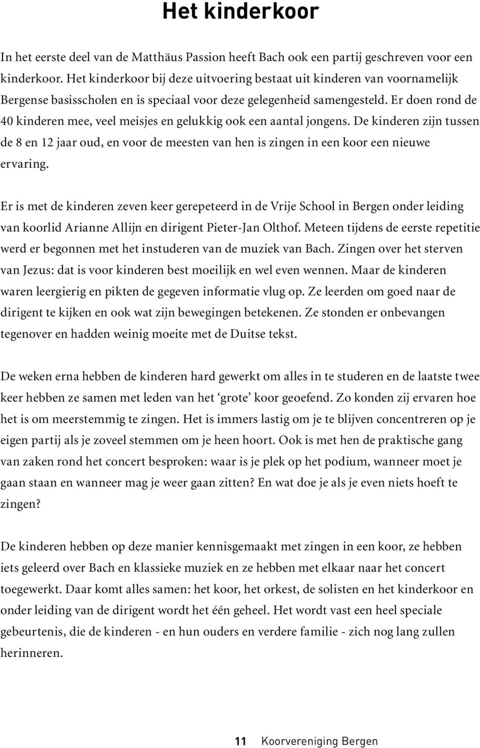 Er doen rond de 40 kinderen mee, veel meisjes en gelukkig ook een aantal jongens. De kinderen zijn tussen de 8 en 12 jaar oud, en voor de meesten van hen is zingen in een koor een nieuwe ervaring.