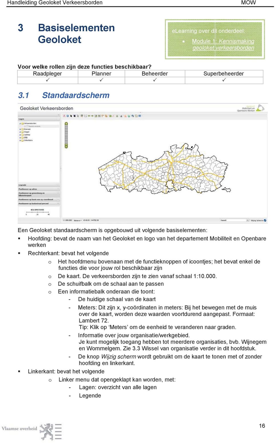 Rechterkant: bevat het volgende o Het hoofdmenu bovenaan met de functieknoppen of icoontjes; het bevat enkel de functies die voor jouw rol beschikbaar zijn o De kaart.