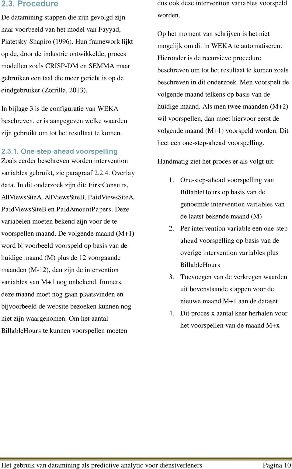 In bijlage 3 is de configuratie van WEKA beschreven, er is aangegeven welke waarden zijn gebruikt om tot het resultaat te komen. 2.3.1.