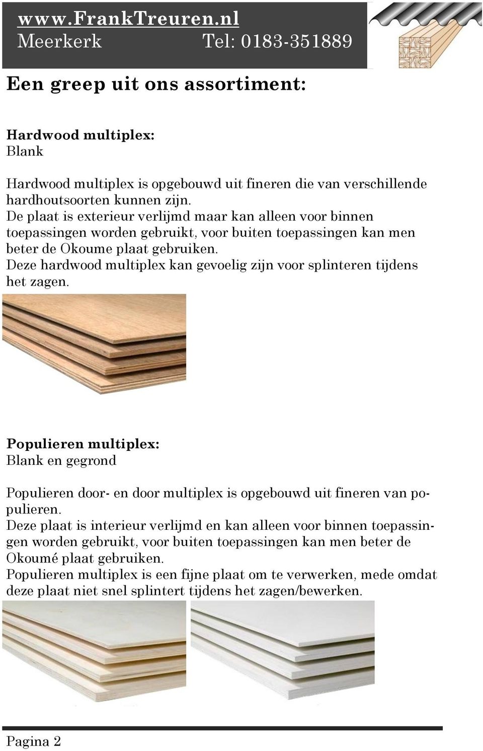 Deze hardwood multiplex kan gevoelig zijn voor splinteren tijdens het zagen. Populieren multiplex: Blank en gegrond Populieren door- en door multiplex is opgebouwd uit fineren van populieren.