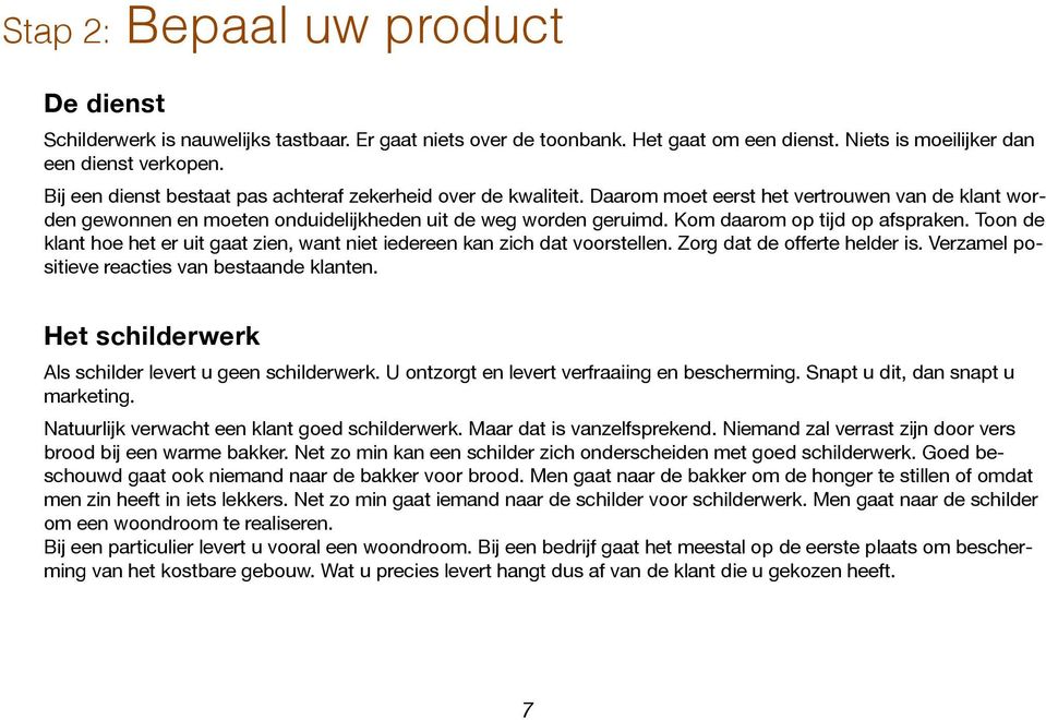 Kom daarom op tijd op afspraken. Toon de klant hoe het er uit gaat zien, want niet iedereen kan zich dat voorstellen. Zorg dat de offerte helder is. Verzamel positieve reacties van bestaande klanten.