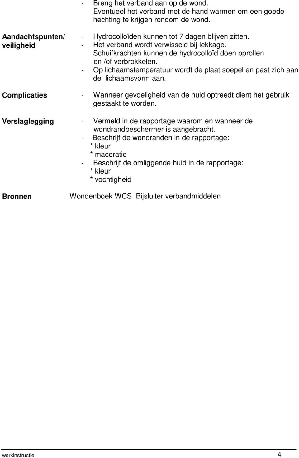 - Op lichaamstemperatuur wordt de plaat soepel en past zich aan de lichaamsvorm aan. Complicaties - Wanneer gevoeligheid van de huid optreedt dient het gebruik gestaakt te worden.