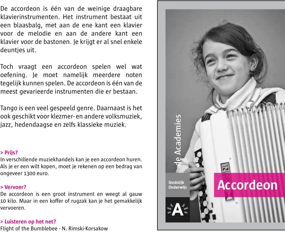 Toch vraagt een accordeon spelen wel wat oefening. Je moet namelijk meerdere noten tegelijk kunnen spelen. De accordeon is één van de meest gevarieerde instrumenten die er bestaan.