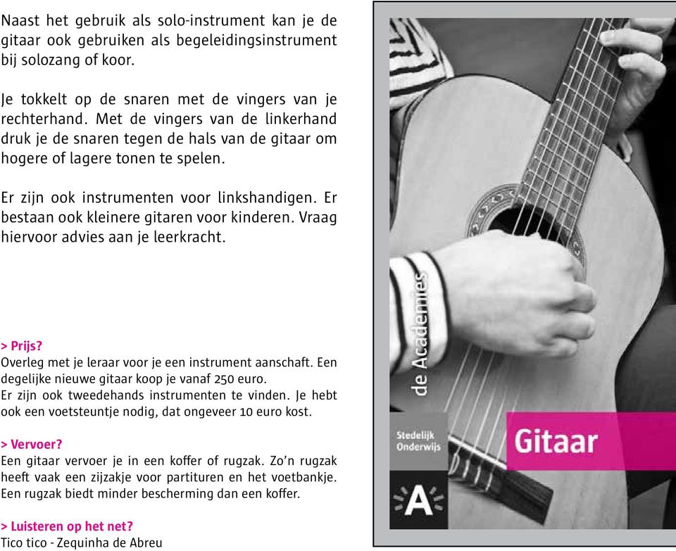 Er bestaan ook kleinere gitaren voor kinderen. Vraag hiervoor advies aan je leerkracht. Overleg met je leraar voor je een instrument aanschaft. Een degelijke nieuwe gitaar koop je vanaf 250 euro.