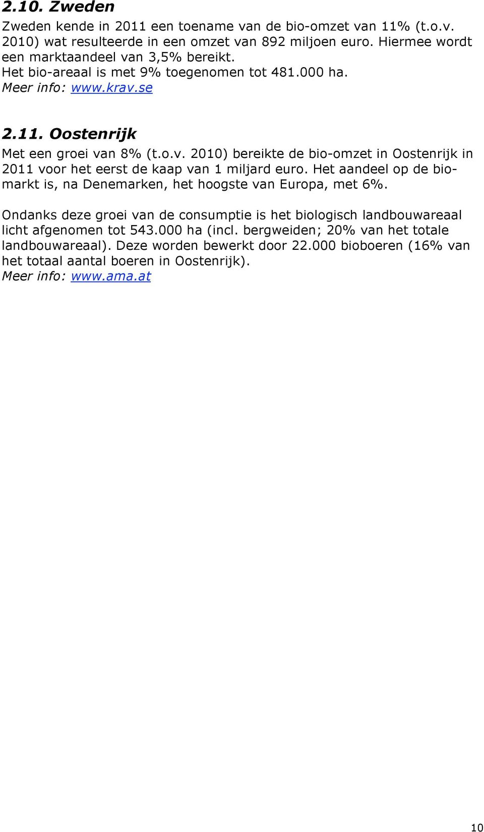 Het aandeel op de biomarkt is, na Denemarken, het hoogste van Europa, met 6%. Ondanks deze groei van de consumptie is het biologisch landbouwareaal licht afgenomen tot 543.000 ha (incl.