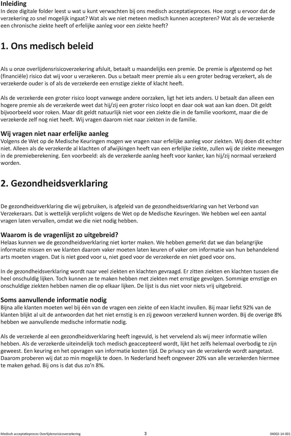 Ons medisch beleid Als u onze overlijdensrisicoverzekering afsluit, betaalt u maandelijks een premie. De premie is afgestemd op het (financiële) risico dat wij voor u verzekeren.