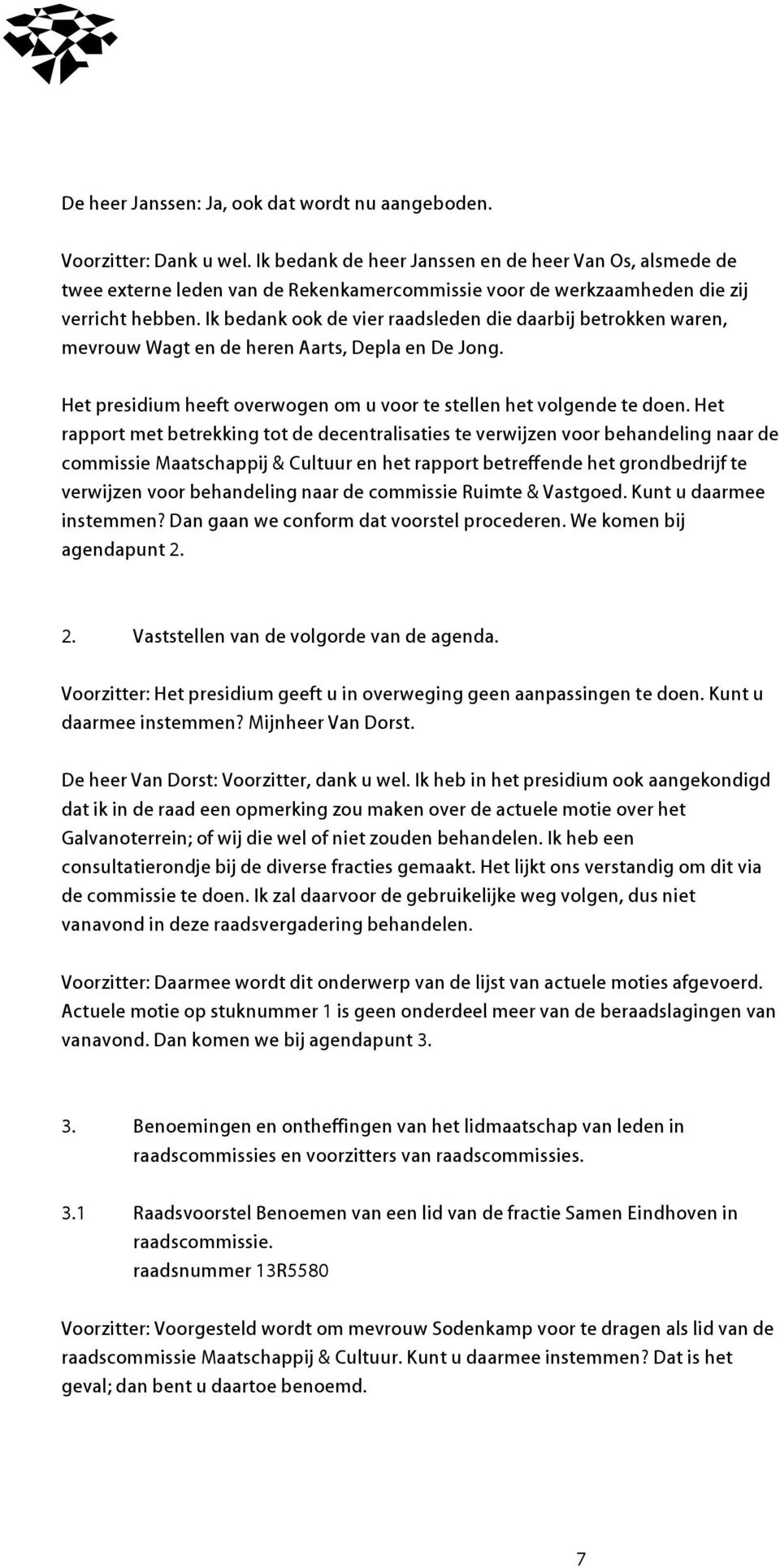 Ik bedank ook de vier raadsleden die daarbij betrokken waren, mevrouw Wagt en de heren Aarts, Depla en De Jong. Het presidium heeft overwogen om u voor te stellen het volgende te doen.