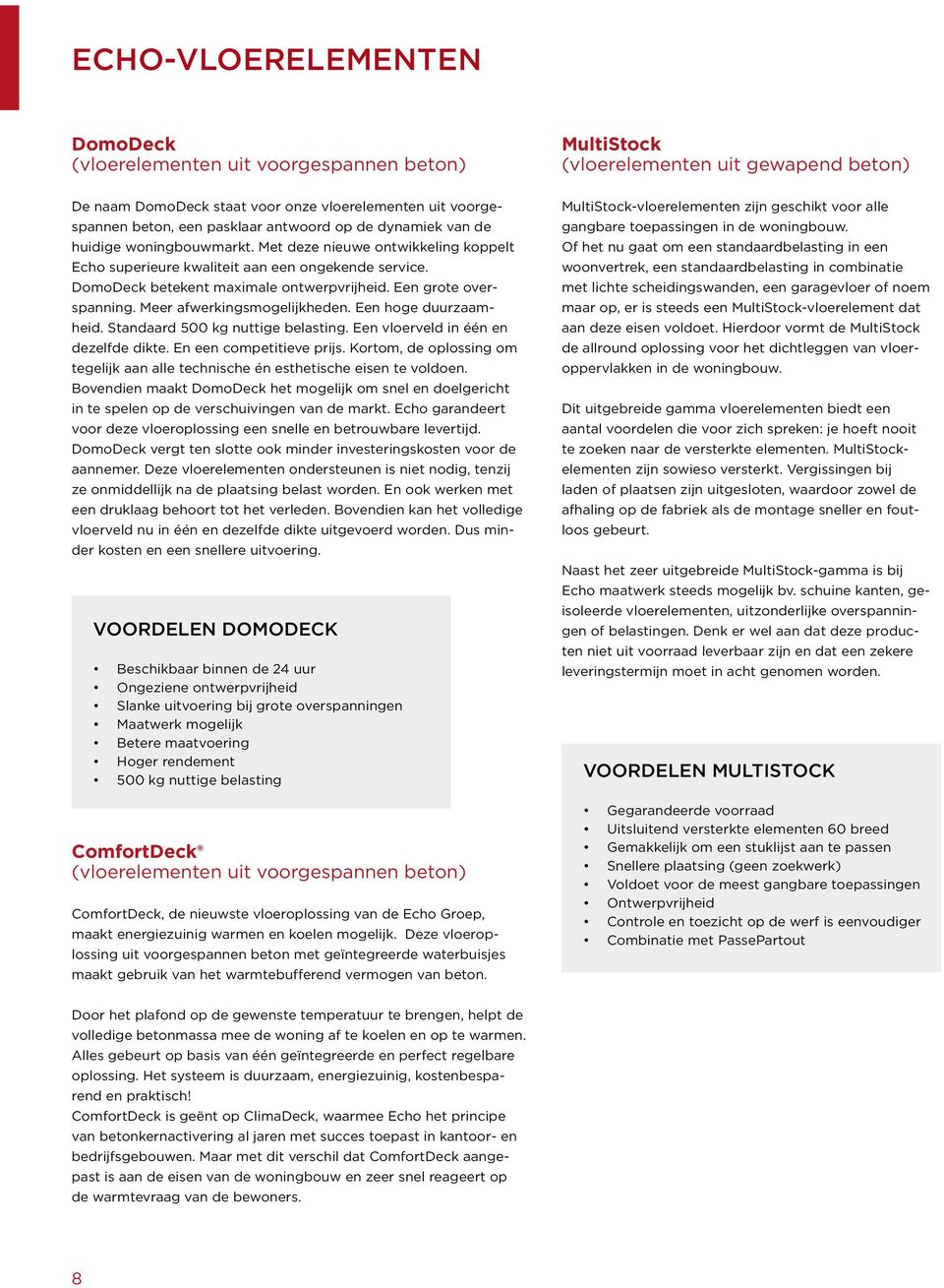 Meer afwerkingsmogelijkheden. Een hoge duurzaamheid. Standaard 500 kg nuttige belasting. Een vloerveld in één en dezelfde dikte. En een competitieve prijs.