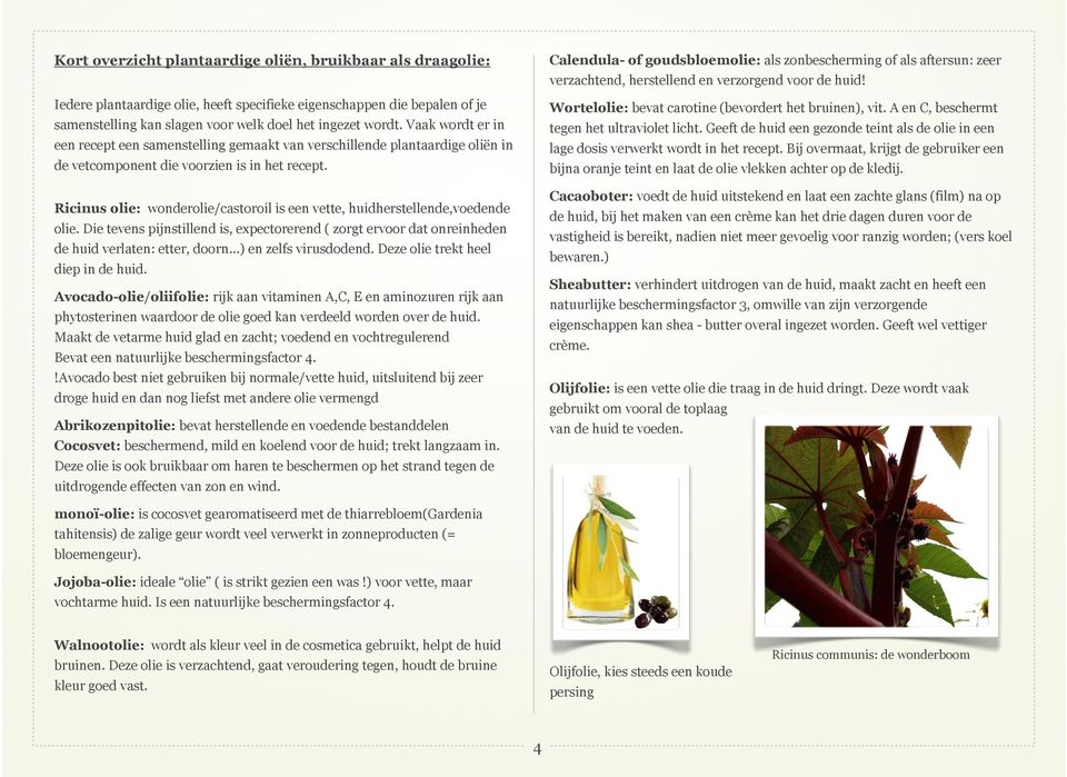 Geeft de huid een gezonde teint als de olie in een lage dosis verwerkt wordt in het recept. Bij overmaat, krijgt de gebruiker een bijna oranje teint en laat de olie vlekken achter op de kledij.