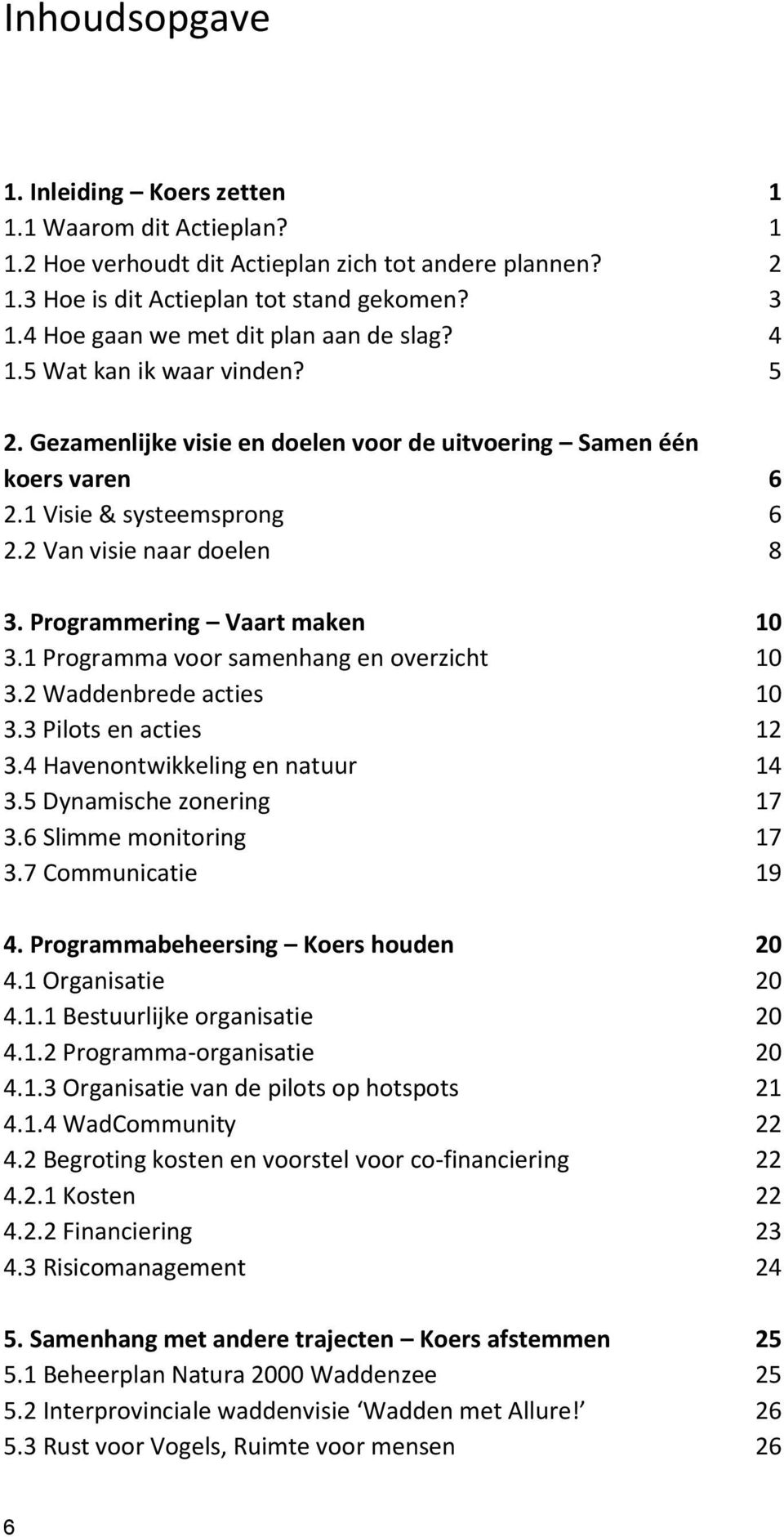 2 Van visie naar doelen 8 3. Programmering Vaart maken 10 3.1 Programma voor samenhang en overzicht 10 3.2 Waddenbrede acties 10 3.3 Pilots en acties 12 3.4 Havenontwikkeling en natuur 14 3.