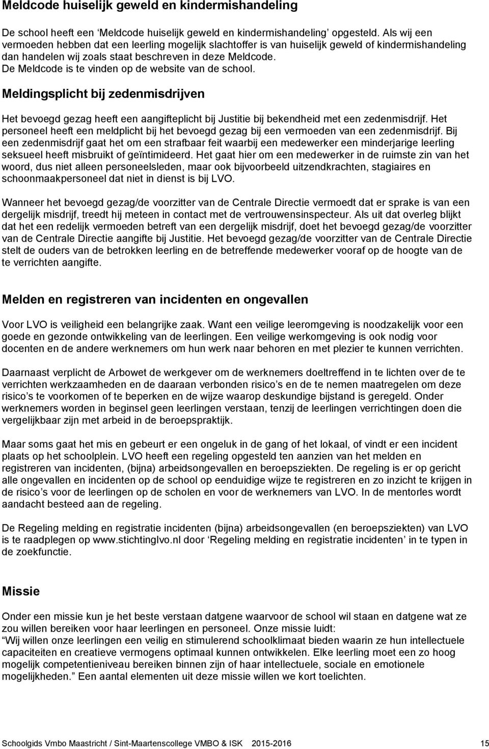 De Meldcode is te vinden op de website van de school. Meldingsplicht bij zedenmisdrijven Het bevoegd gezag heeft een aangifteplicht bij Justitie bij bekendheid met een zedenmisdrijf.