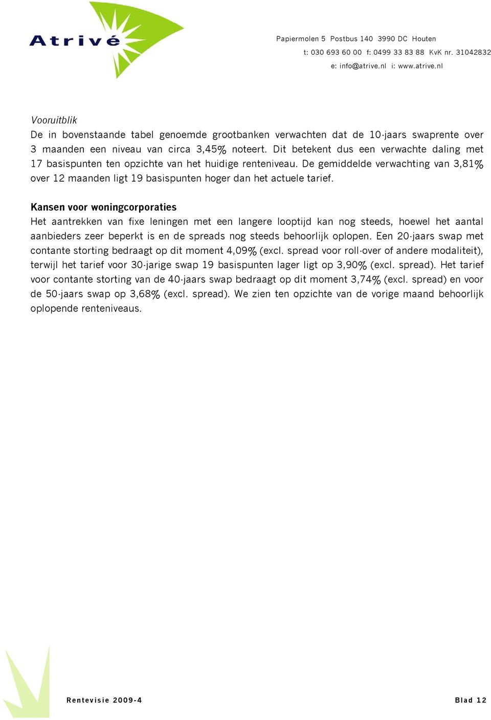 Kansen voor woningcorporaties Het aantrekken van fixe leningen met een langere looptijd kan nog steeds, hoewel het aantal aanbieders zeer beperkt is en de spreads nog steeds behoorlijk oplopen.