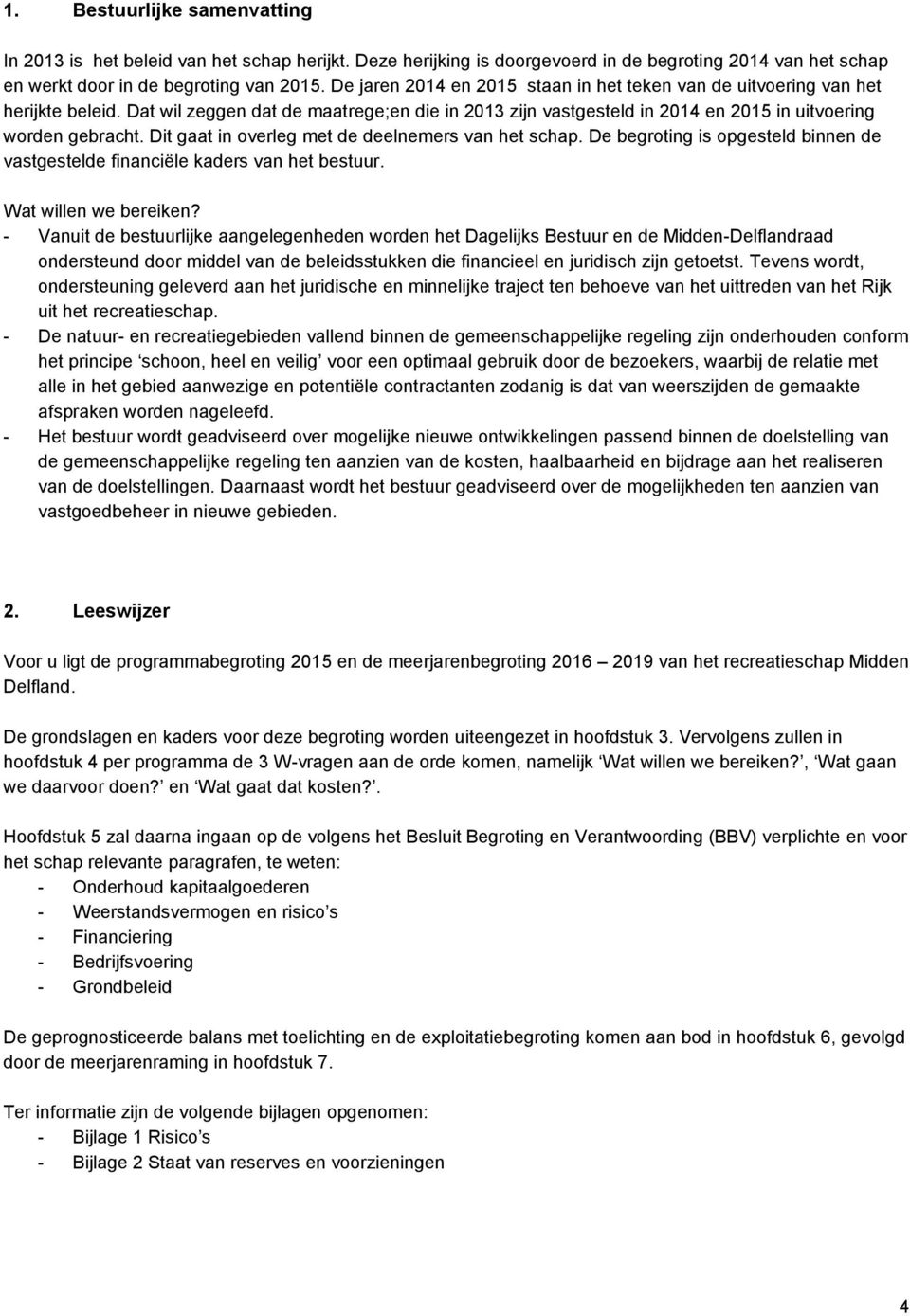 Dit gaat in overleg met de deelnemers van het schap. De begroting is opgesteld binnen de vastgestelde financiële kaders van het bestuur. Wat willen we bereiken?